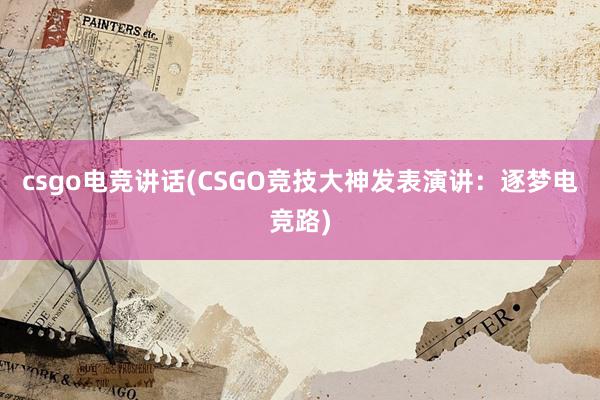 csgo电竞讲话(CSGO竞技大神发表演讲：逐梦电竞路)