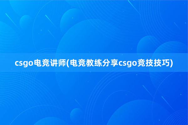 csgo电竞讲师(电竞教练分享csgo竞技技巧)