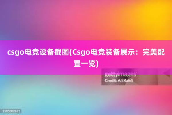 csgo电竞设备截图(Csgo电竞装备展示：完美配置一览)