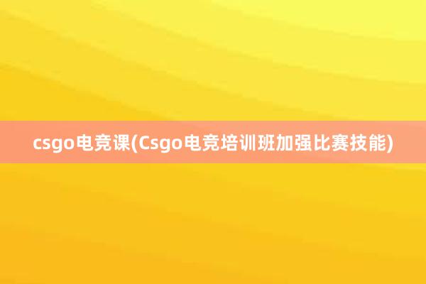 csgo电竞课(Csgo电竞培训班加强比赛技能)