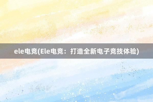 ele电竞(Ele电竞：打造全新电子竞技体验)