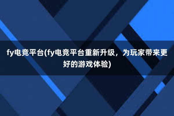 fy电竞平台(fy电竞平台重新升级，为玩家带来更好的游戏体验)