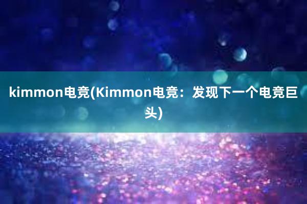 kimmon电竞(Kimmon电竞：发现下一个电竞巨头)