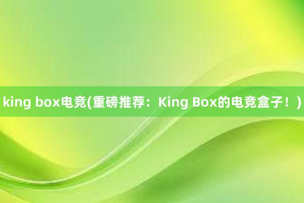 king box电竞(重磅推荐：King Box的电竞盒子！)