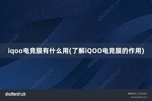 iqoo电竞膜有什么用(了解iQOO电竞膜的作用)