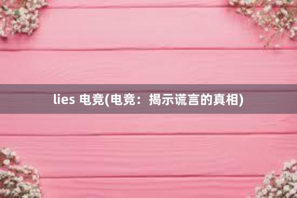 lies 电竞(电竞：揭示谎言的真相)