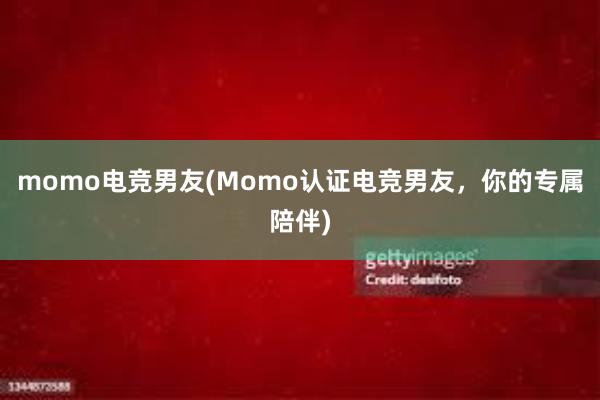 momo电竞男友(Momo认证电竞男友，你的专属陪伴)