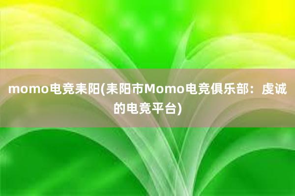 momo电竞耒阳(耒阳市Momo电竞俱乐部：虔诚的电竞平台)