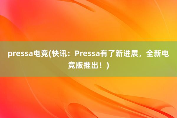 pressa电竞(快讯：Pressa有了新进展，全新电竞版推出！)