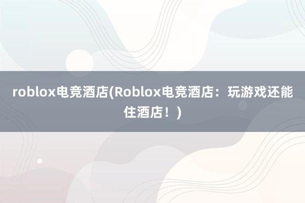 roblox电竞酒店(Roblox电竞酒店：玩游戏还能住酒店！)