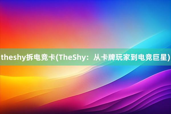 theshy拆电竞卡(TheShy：从卡牌玩家到电竞巨星)