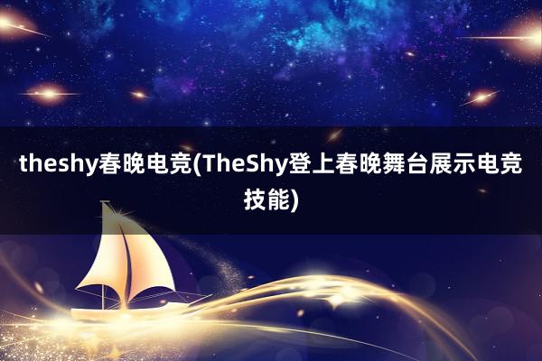 theshy春晚电竞(TheShy登上春晚舞台展示电竞技能)