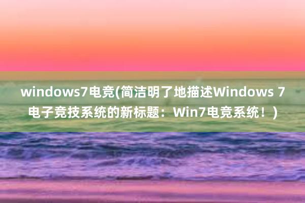 windows7电竞(简洁明了地描述Windows 7电子竞技系统的新标题：Win7电竞系统！)