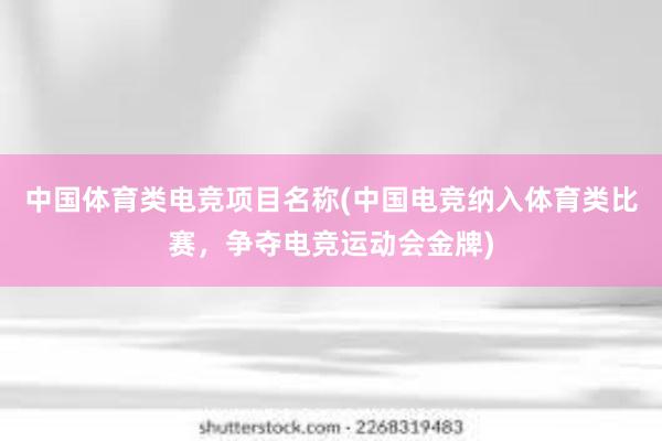 中国体育类电竞项目名称(中国电竞纳入体育类比赛，争夺电竞运动会金牌)