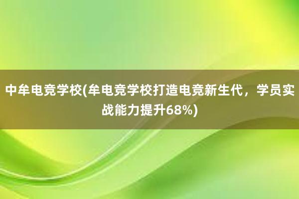 中牟电竞学校(牟电竞学校打造电竞新生代，学员实战能力提升68%)