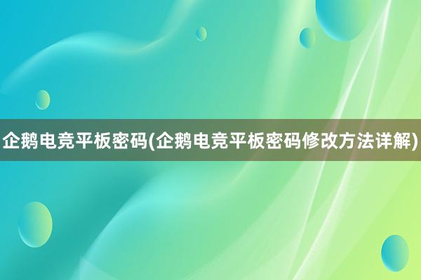 企鹅电竞平板密码(企鹅电竞平板密码修改方法详解)