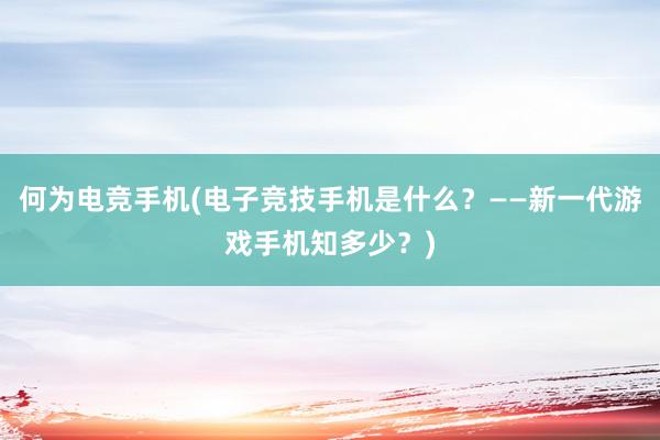 何为电竞手机(电子竞技手机是什么？——新一代游戏手机知多少？)