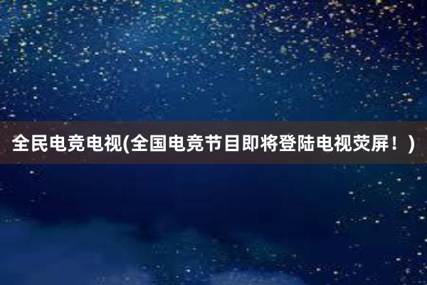 全民电竞电视(全国电竞节目即将登陆电视荧屏！)