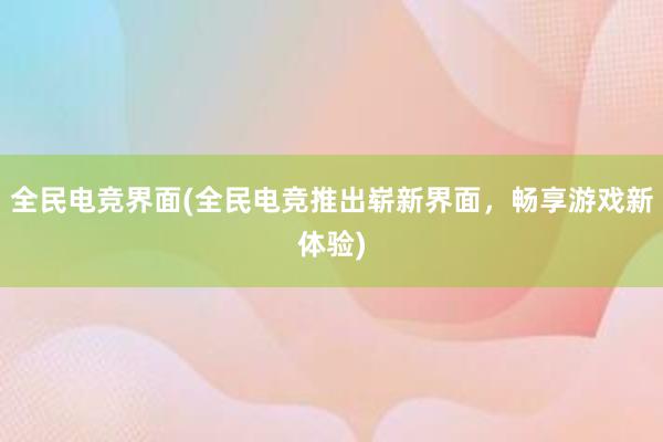 全民电竞界面(全民电竞推出崭新界面，畅享游戏新体验)