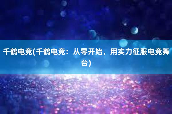 千鹤电竞(千鹤电竞：从零开始，用实力征服电竞舞台)