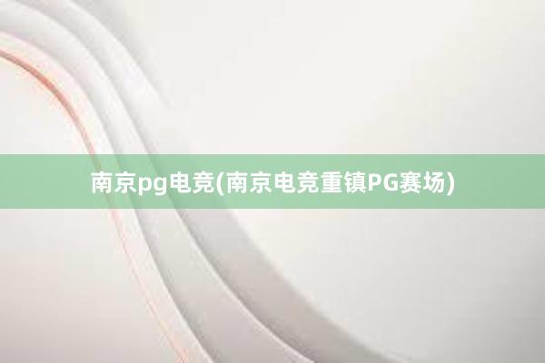 南京pg电竞(南京电竞重镇PG赛场)