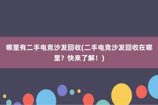 哪里有二手电竞沙发回收(二手电竞沙发回收在哪里？快来了解！)