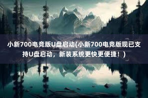 小新700电竞版U盘启动(小新700电竞版现已支持U盘启动，新装系统更快更便捷！)