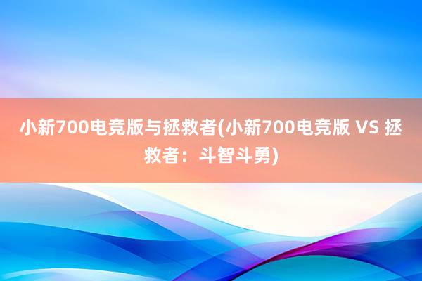 小新700电竞版与拯救者(小新700电竞版 VS 拯救者：斗智斗勇)