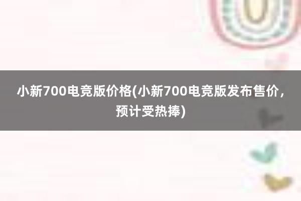 小新700电竞版价格(小新700电竞版发布售价，预计受热捧)