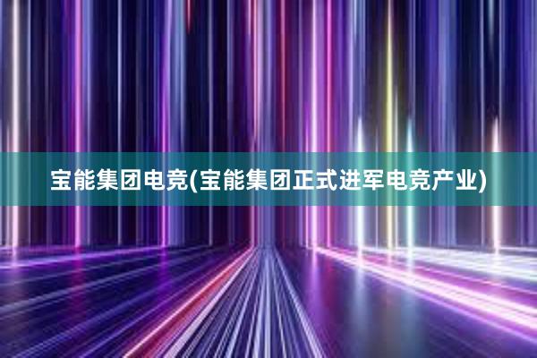 宝能集团电竞(宝能集团正式进军电竞产业)