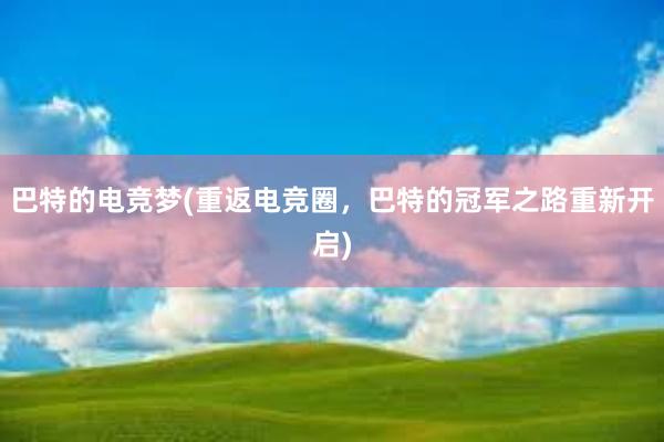 巴特的电竞梦(重返电竞圈，巴特的冠军之路重新开启)