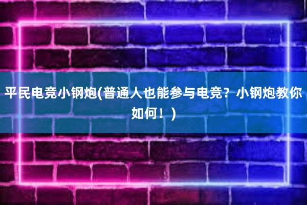 平民电竞小钢炮(普通人也能参与电竞？小钢炮教你如何！)