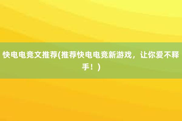 快电电竞文推荐(推荐快电电竞新游戏，让你爱不释手！)