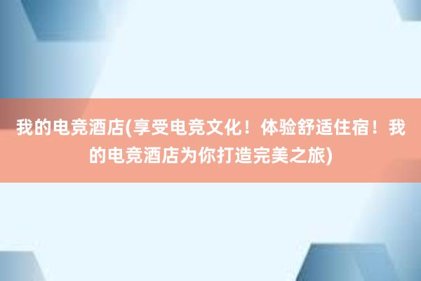 我的电竞酒店(享受电竞文化！体验舒适住宿！我的电竞酒店为你打造完美之旅)