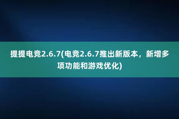 提提电竞2.6.7(电竞2.6.7推出新版本，新增多项功能和游戏优化)