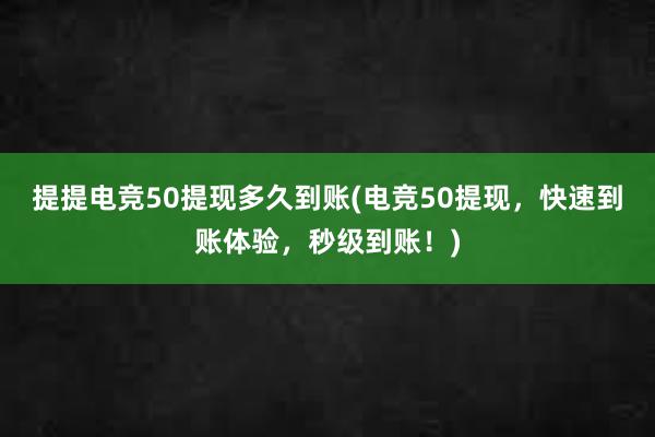 提提电竞50提现多久到账(电竞50提现，快速到账体验，秒级到账！)