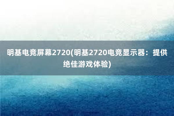 明基电竞屏幕2720(明基2720电竞显示器：提供绝佳游戏体验)