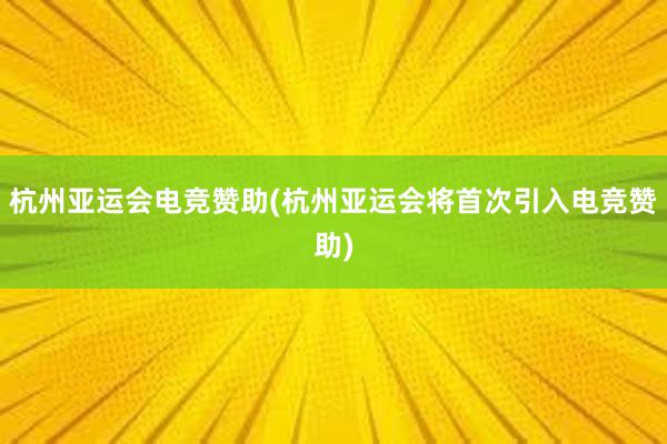 杭州亚运会电竞赞助(杭州亚运会将首次引入电竞赞助)