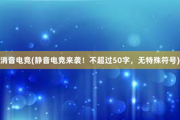 消音电竞(静音电竞来袭！不超过50字，无特殊符号)