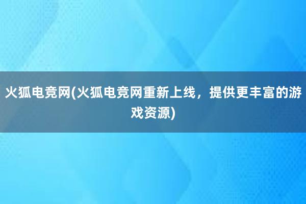 火狐电竞网(火狐电竞网重新上线，提供更丰富的游戏资源)