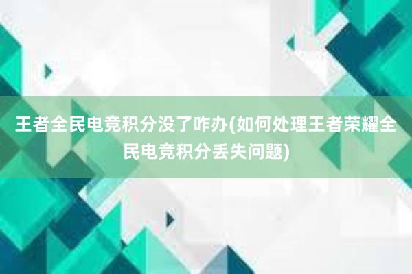 王者全民电竞积分没了咋办(如何处理王者荣耀全民电竞积分丢失问题)