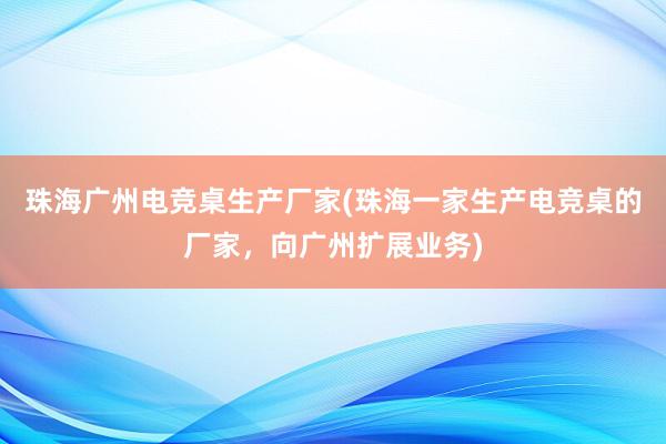 珠海广州电竞桌生产厂家(珠海一家生产电竞桌的厂家，向广州扩展业务)