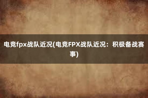 电竞fpx战队近况(电竞FPX战队近况：积极备战赛事)