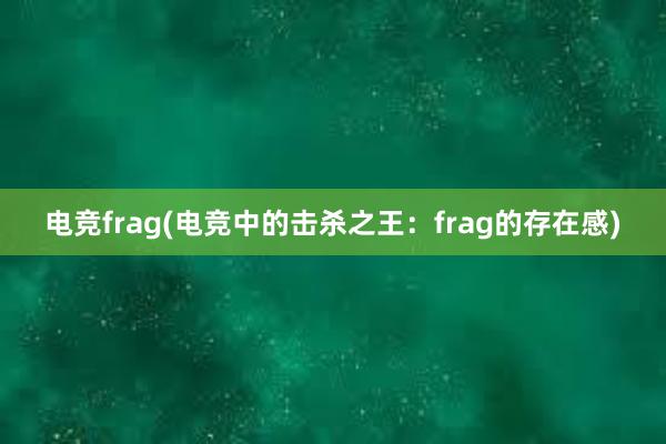 电竞frag(电竞中的击杀之王：frag的存在感)