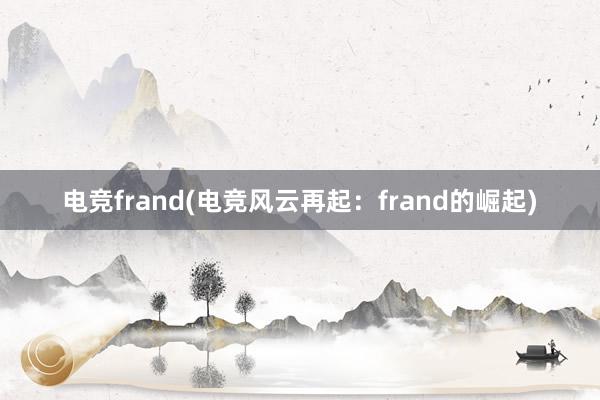 电竞frand(电竞风云再起：frand的崛起)