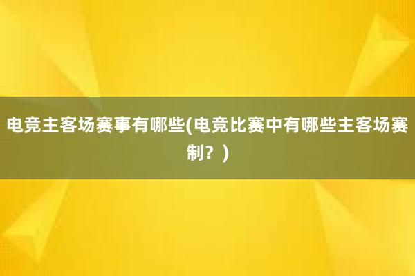 电竞主客场赛事有哪些(电竞比赛中有哪些主客场赛制？)