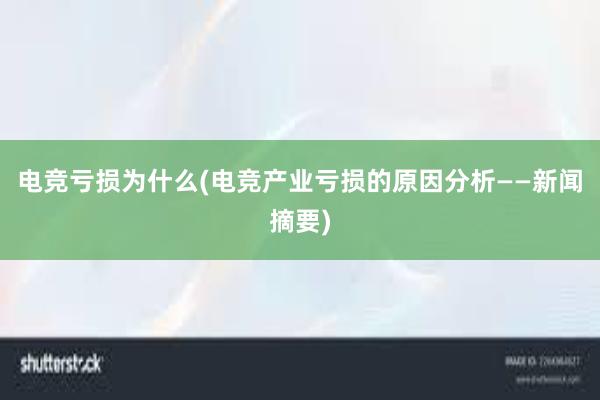 电竞亏损为什么(电竞产业亏损的原因分析——新闻摘要)