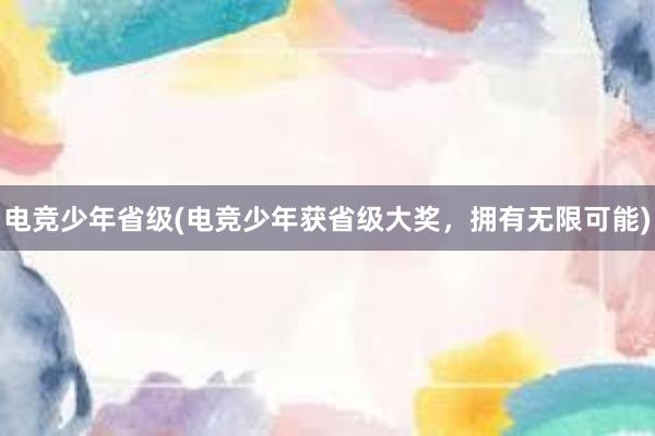 电竞少年省级(电竞少年获省级大奖，拥有无限可能)