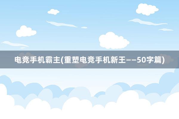 电竞手机霸主(重塑电竞手机新王——50字篇)