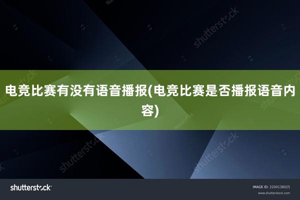 电竞比赛有没有语音播报(电竞比赛是否播报语音内容)